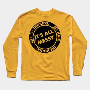 It’s All Messy. The Kids. My Hair. The House. Life. Funny Quote Long Sleeve T-Shirt